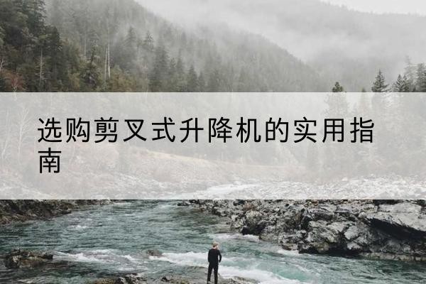 承德剪叉式升降机怎么选-选购剪叉式升降机的实用指南