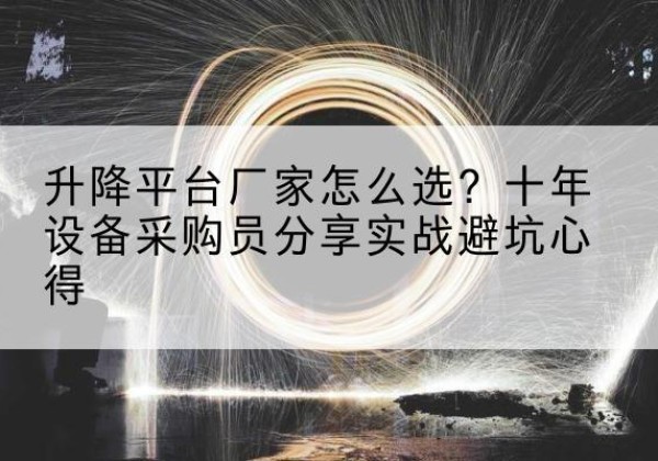 承德升降平台厂家-怎么选？十年设备采购员分享实战避坑心得