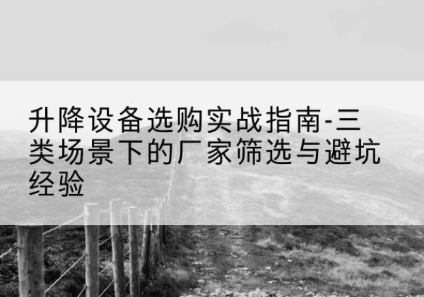 承德移动式升降机厂家推荐-升降设备选购实战指南-三类场景下的厂家筛选与避坑经验