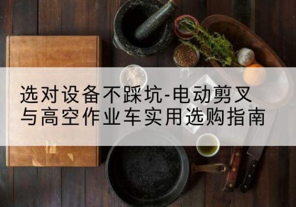 承德电动剪叉升降平台怎么选-选对设备不踩坑-电动剪叉与高空作业车实用选购指南