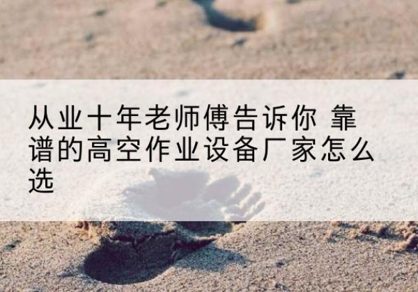 承德高空作业升降机厂家推荐-从业十年老师傅告诉你 靠谱的高空作业设备厂家怎么选