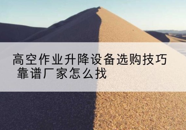 承德电动升降平台厂家推荐-高空作业升降设备选购技巧 靠谱厂家怎么找