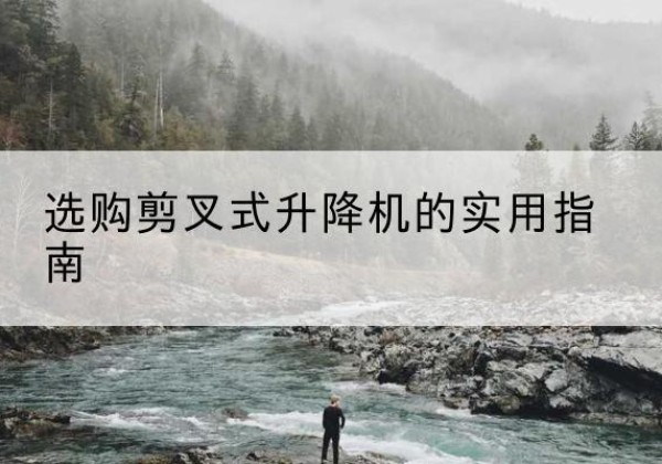 承德剪叉式升降机怎么选-选购剪叉式升降机的实用指南