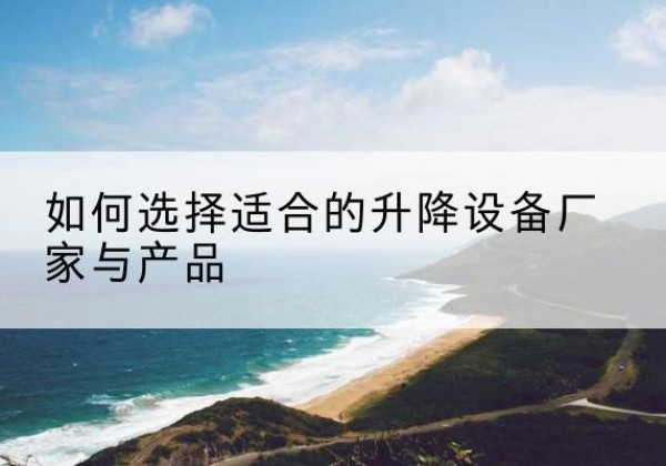 承德电动升降平台厂家-如何选择适合的升降设备厂家与产品